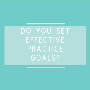 DO YOU SET EFFECTIVE PRACTICE GOALS?