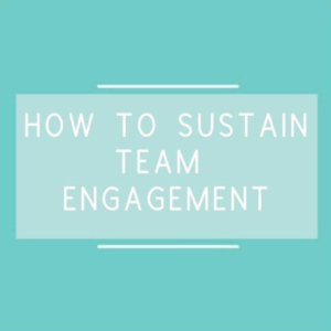 HOW TO SUSTAIN TEAM ENGAGEMENT