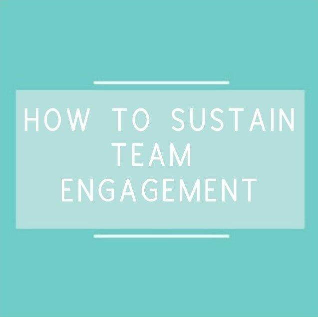HOW TO SUSTAIN TEAM ENGAGEMENT