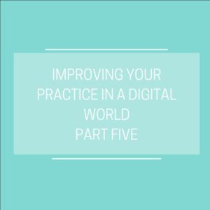 improving your practice in a digital world- part five