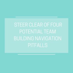steer clear of four potential team building navigation pitfalls